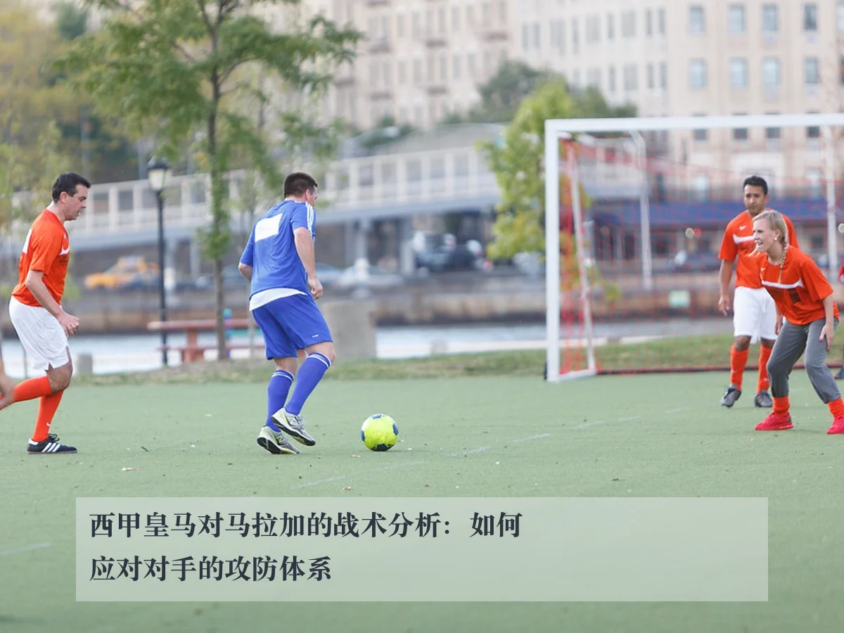 西甲皇马对马拉加的战术分析:如何应对对手的攻防体系